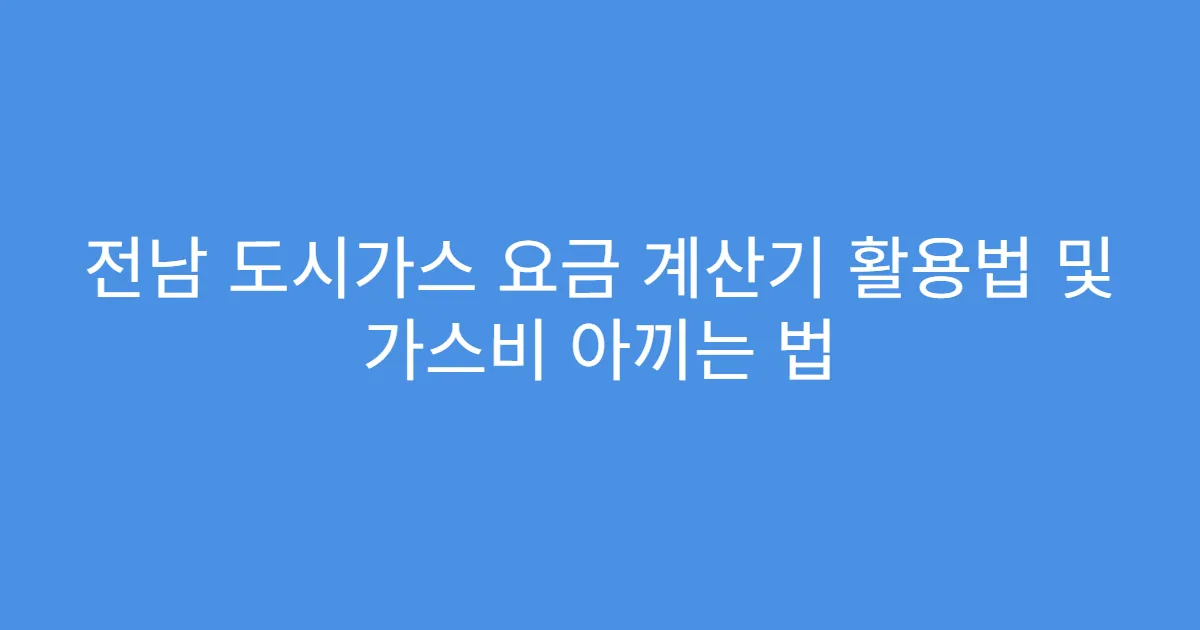 전남 도시가스 요금 계산기 활용법 및 가스비 아끼는 법