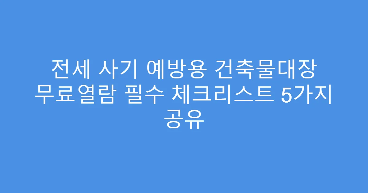 전세 사기 예방용 건축물대장 무료열람 필수 체크리스트 5가지 공유