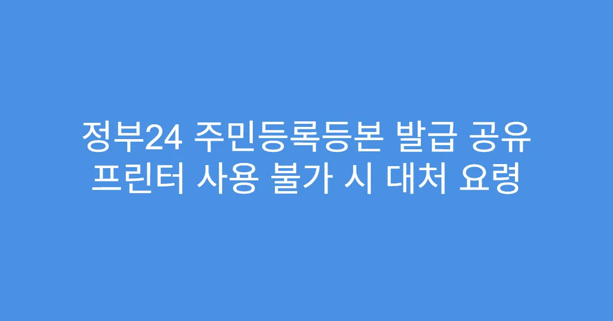 정부24 주민등록등본 발급 공유 프린터 사용 불가 시 대처 요령