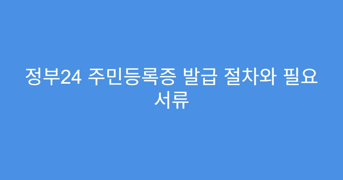 정부24 주민등록증 발급 절차와 필요 서류