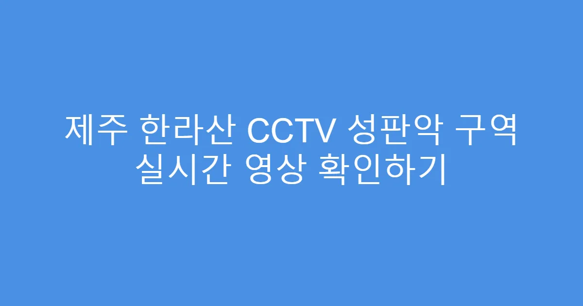 제주 한라산 CCTV 성판악 구역 실시간 영상 확인하기