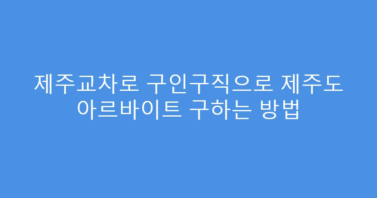 제주교차로 구인구직으로 제주도 아르바이트 구하는 방법
