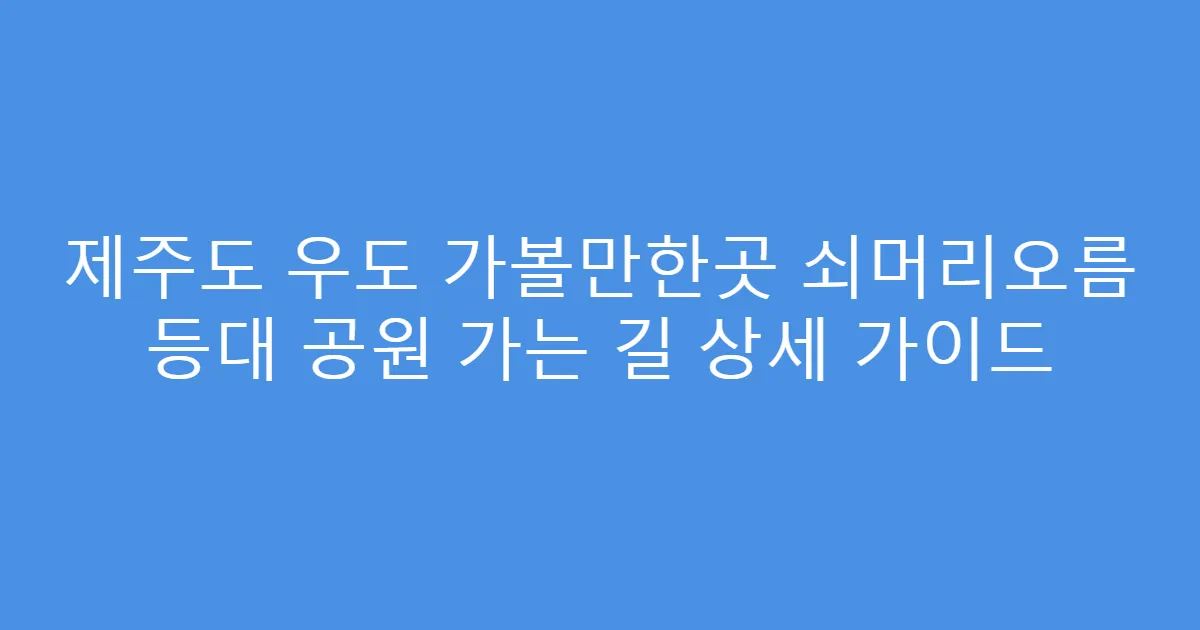 제주도 우도 가볼만한곳 쇠머리오름 등대 공원 가는 길 상세 가이드