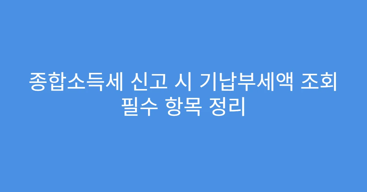 종합소득세 신고 시 기납부세액 조회 필수 항목 정리