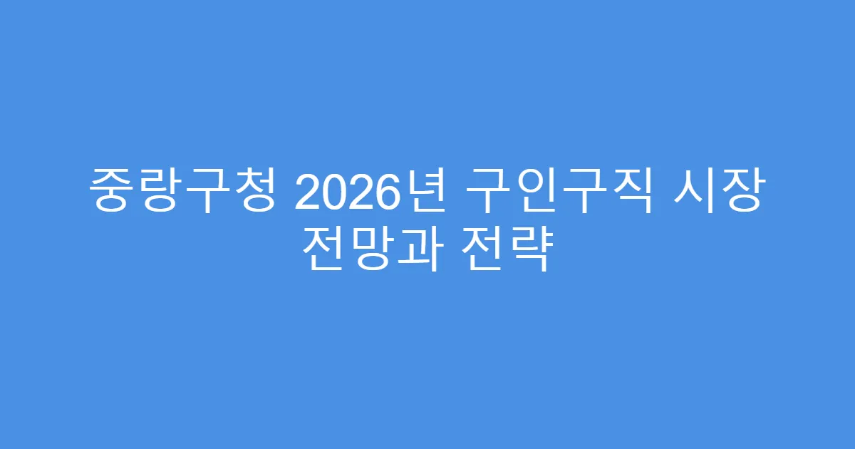 중랑구청 2026년 구인구직 시장 전망과 전략