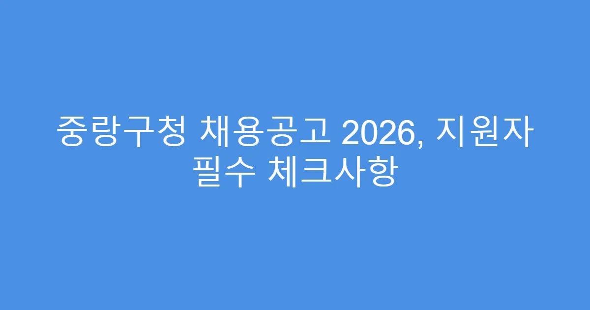 중랑구청 채용공고 2026, 지원자 필수 체크사항