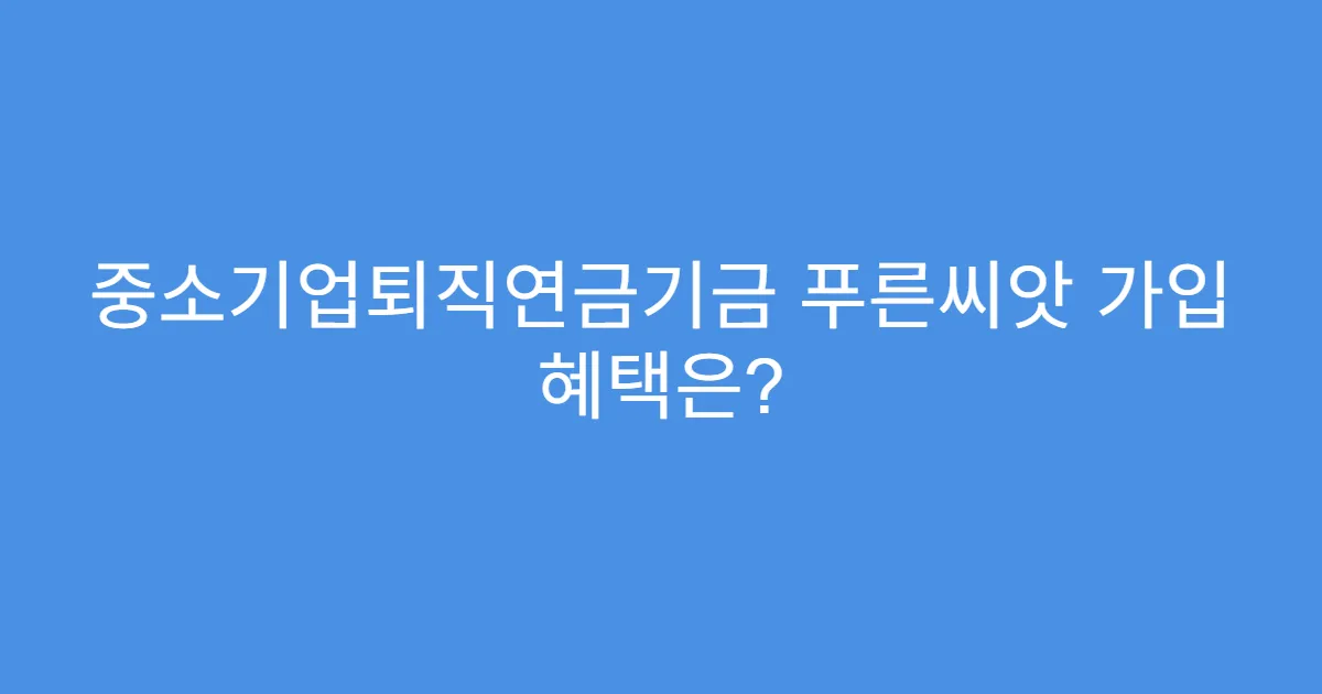 중소기업퇴직연금기금 푸른씨앗 가입 혜택은?