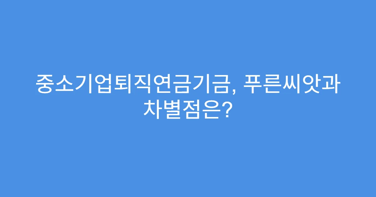 중소기업퇴직연금기금, 푸른씨앗과 차별점은?