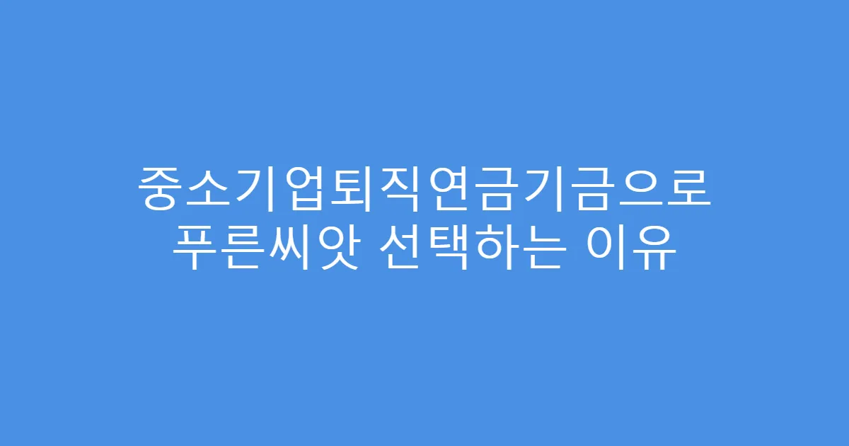 중소기업퇴직연금기금으로 푸른씨앗 선택하는 이유