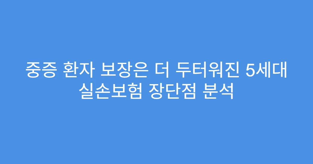 중증 환자 보장은 더 두터워진 5세대 실손보험 장단점 분석