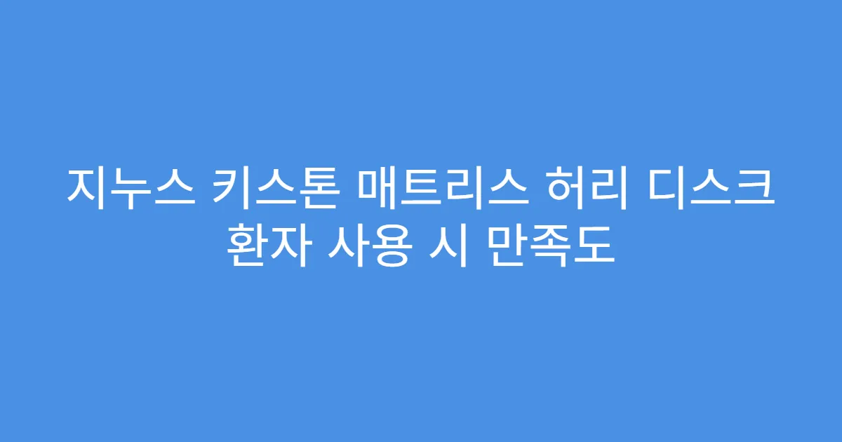 지누스 키스톤 매트리스 허리 디스크 환자 사용 시 만족도