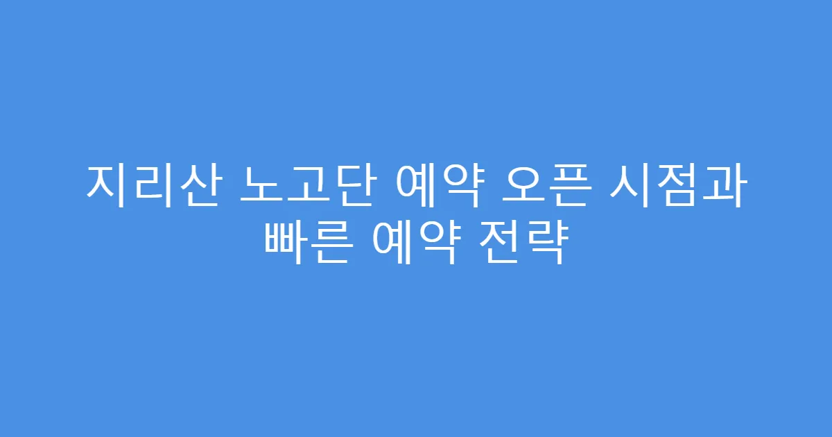 지리산 노고단 예약 오픈 시점과 빠른 예약 전략