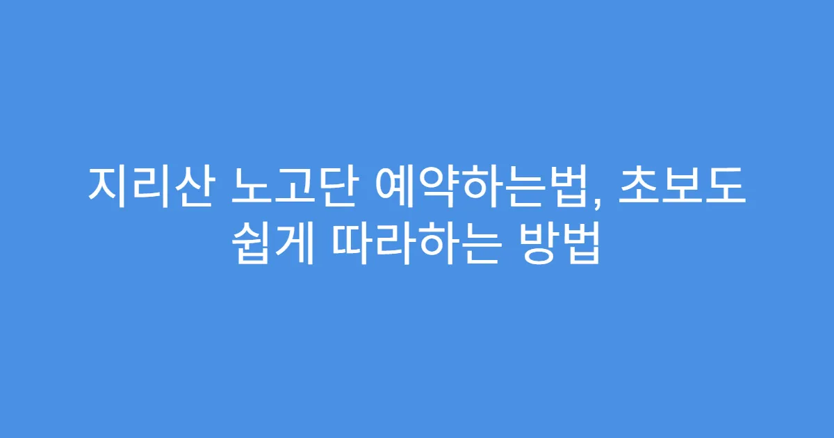 지리산 노고단 예약하는법, 초보도 쉽게 따라하는 방법