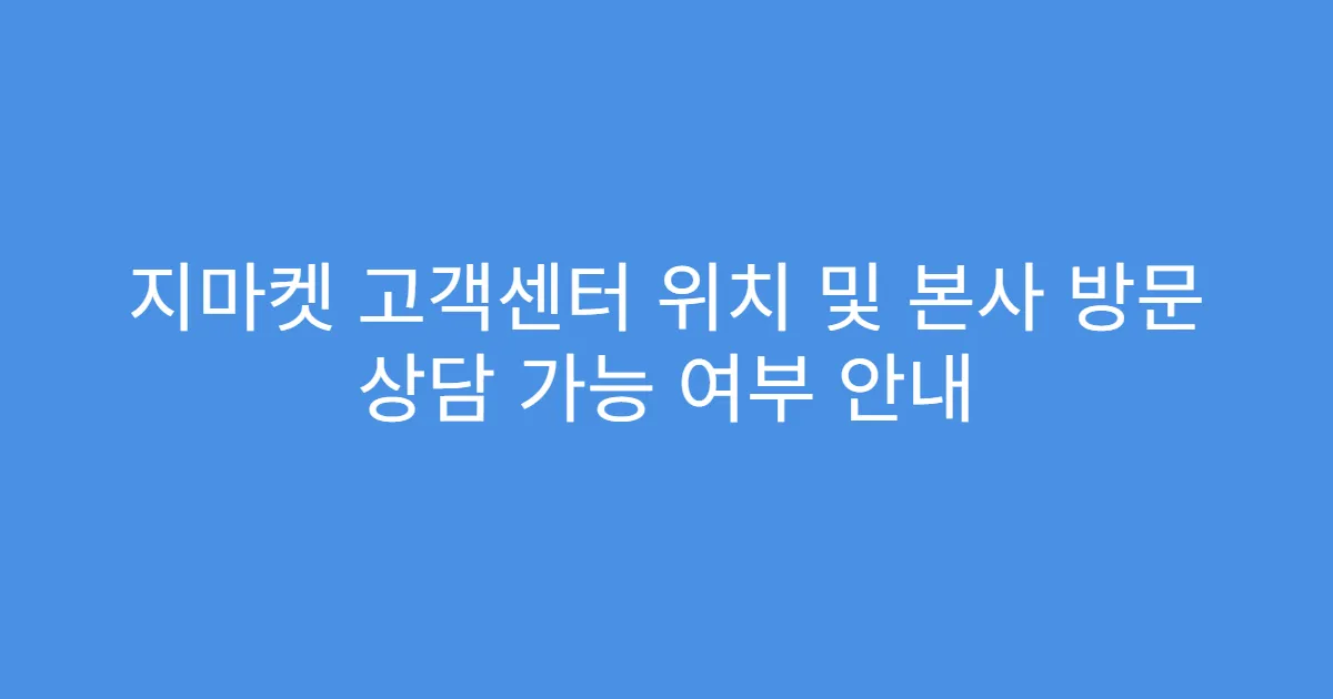 지마켓 고객센터 위치 및 본사 방문 상담 가능 여부 안내