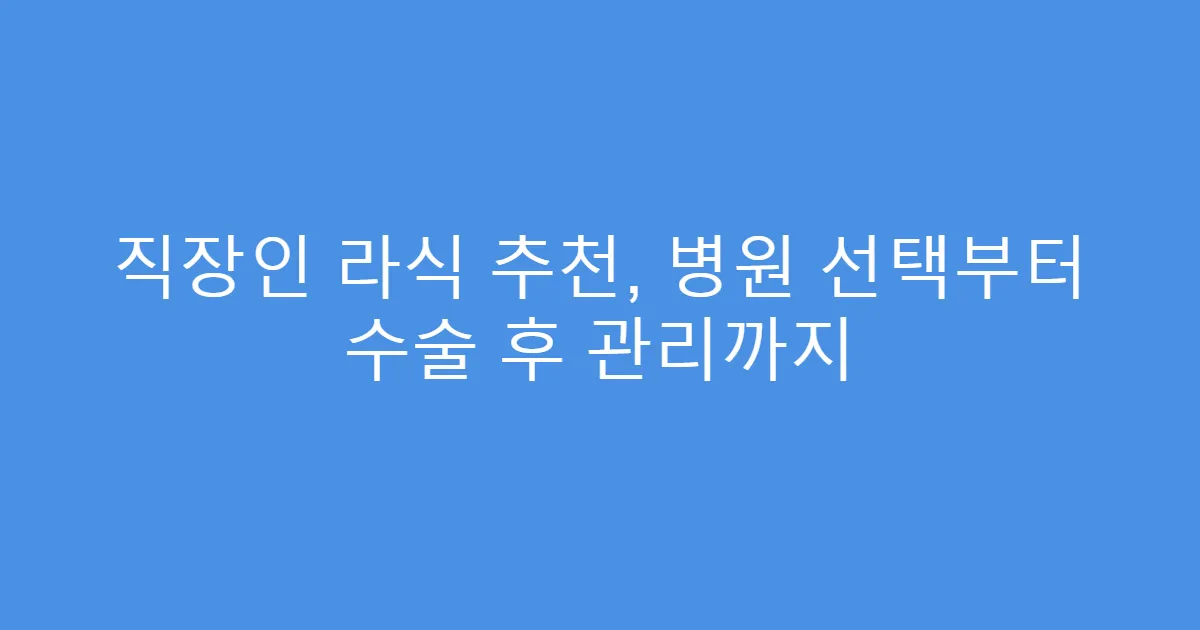 직장인 라식 추천, 병원 선택부터 수술 후 관리까지