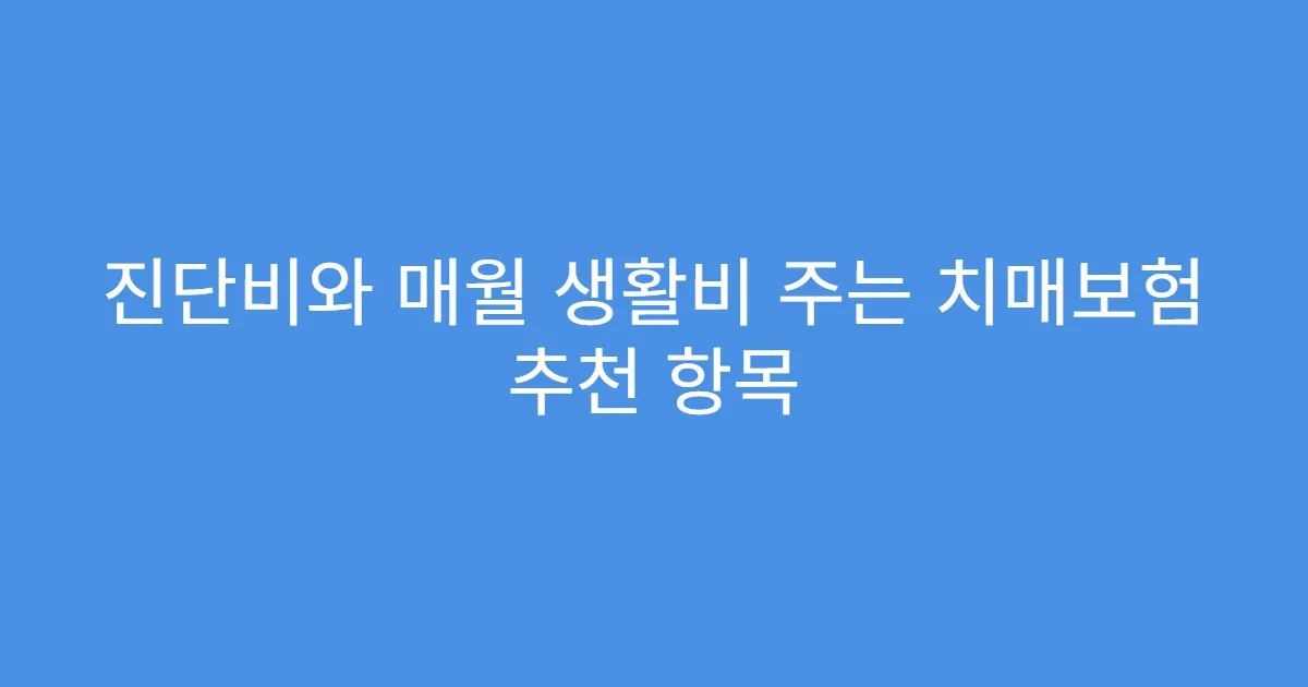 진단비와 매월 생활비 주는 치매보험 추천 항목