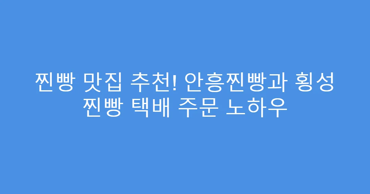 찐빵 맛집 추천! 안흥찐빵과 횡성 찐빵 택배 주문 노하우