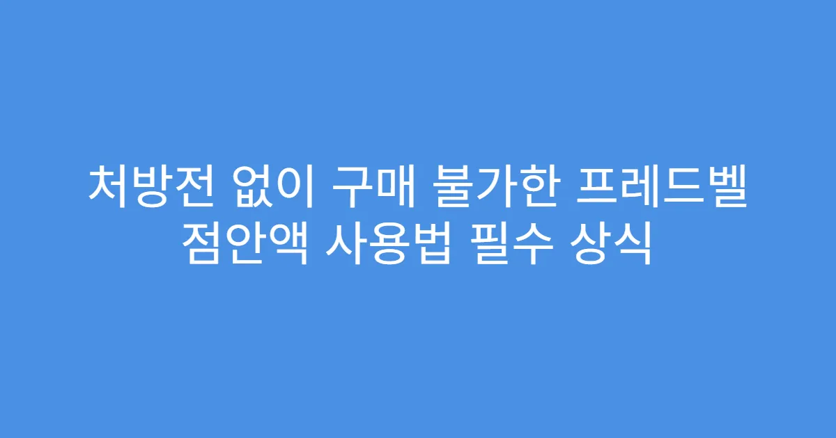 처방전 없이 구매 불가한 프레드벨 점안액 사용법 필수 상식