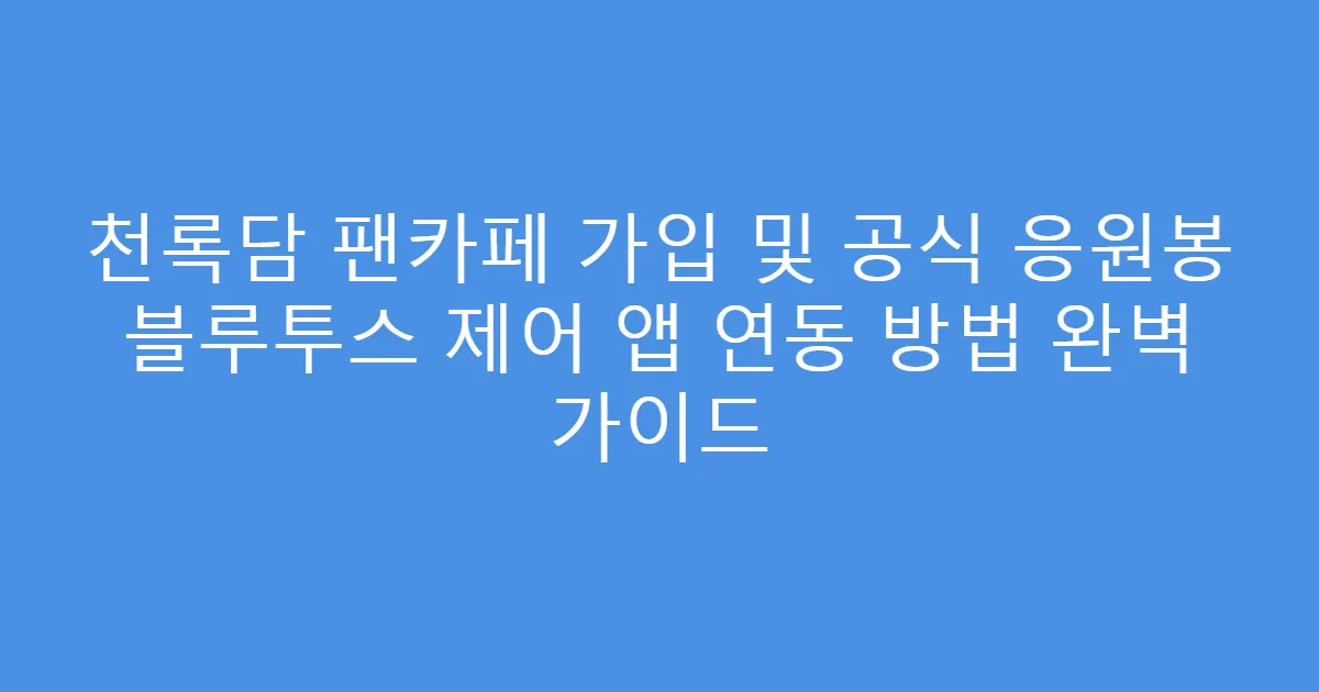 천록담 팬카페 가입 및 공식 응원봉 블루투스 제어 앱 연동 방법 완벽 가이드