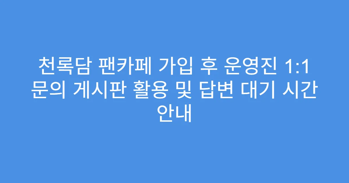 천록담 팬카페 가입 후 운영진 1:1 문의 게시판 활용 및 답변 대기 시간 안내