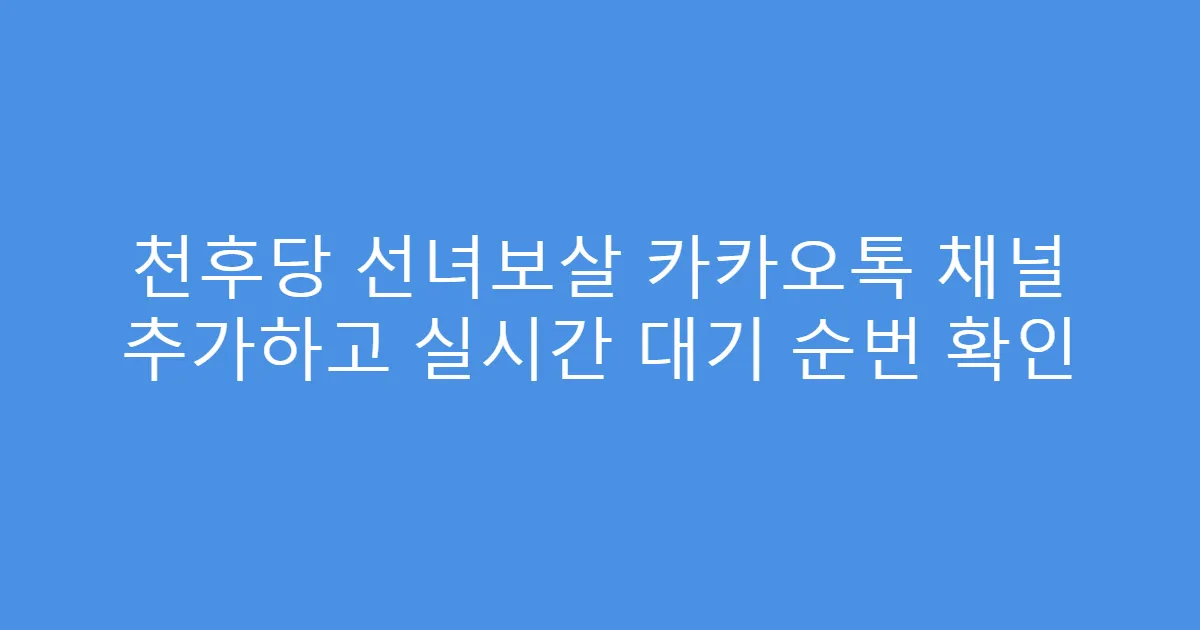 천후당 선녀보살 카카오톡 채널 추가하고 실시간 대기 순번 확인