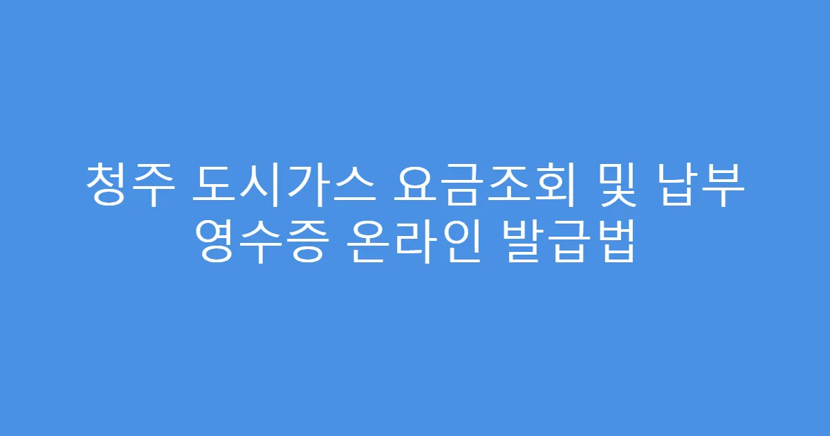 청주 도시가스 요금조회 및 납부 영수증 온라인 발급법
