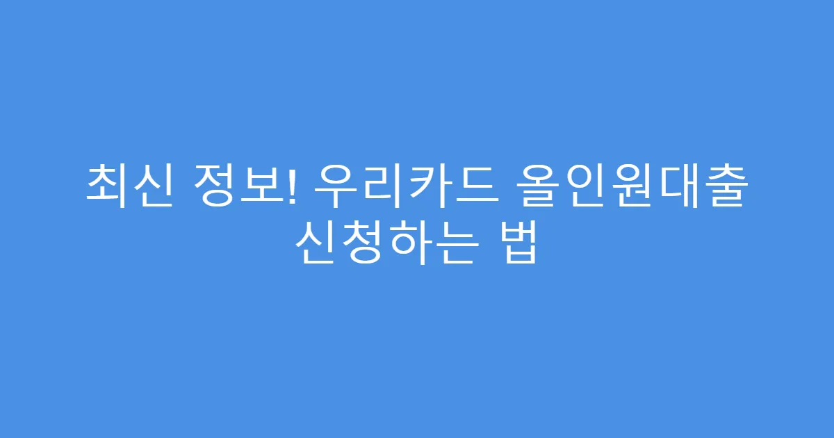 최신 정보! 우리카드 올인원대출 신청하는 법