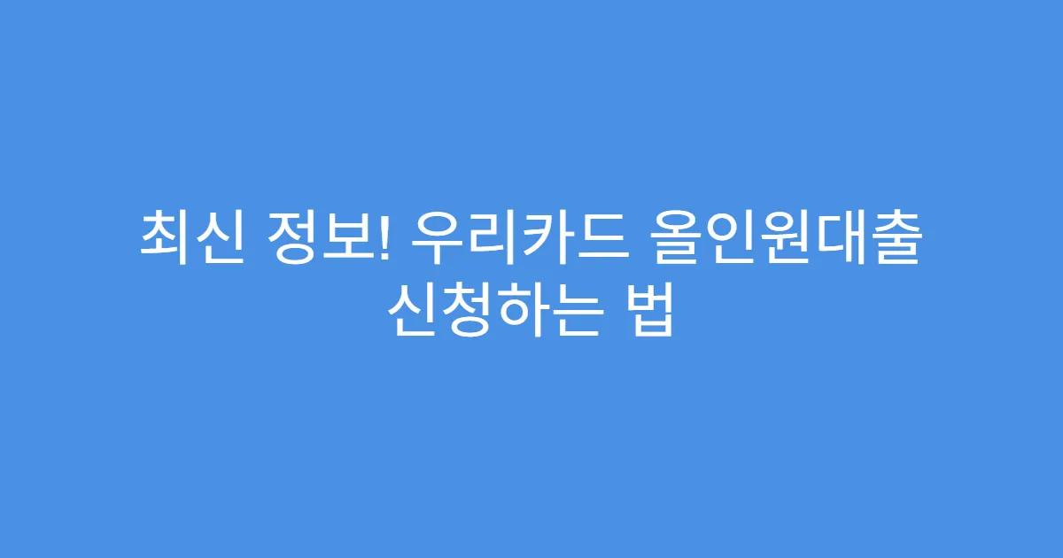최신 정보! 우리카드 올인원대출 신청하는 법
