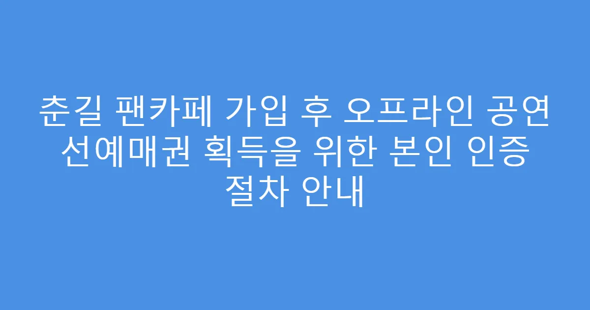 춘길 팬카페 가입 후 오프라인 공연 선예매권 획득을 위한 본인 인증 절차 안내