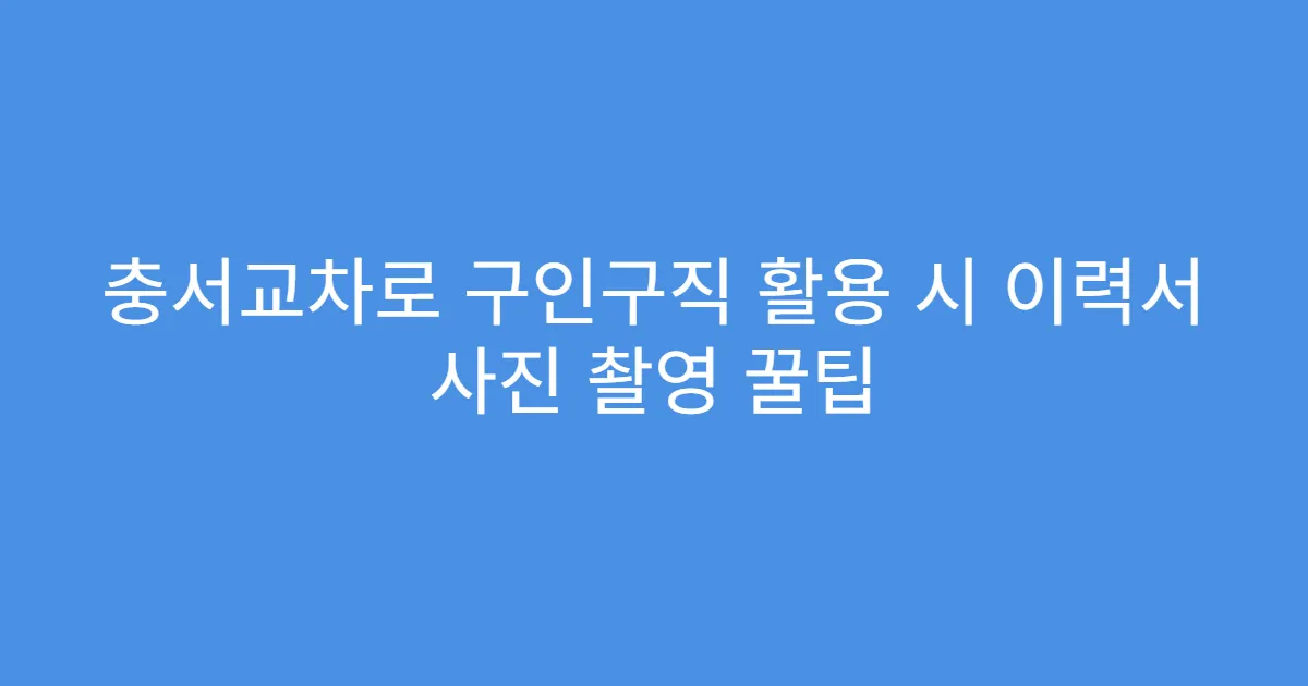 충서교차로 구인구직 활용 시 이력서 사진 촬영 꿀팁