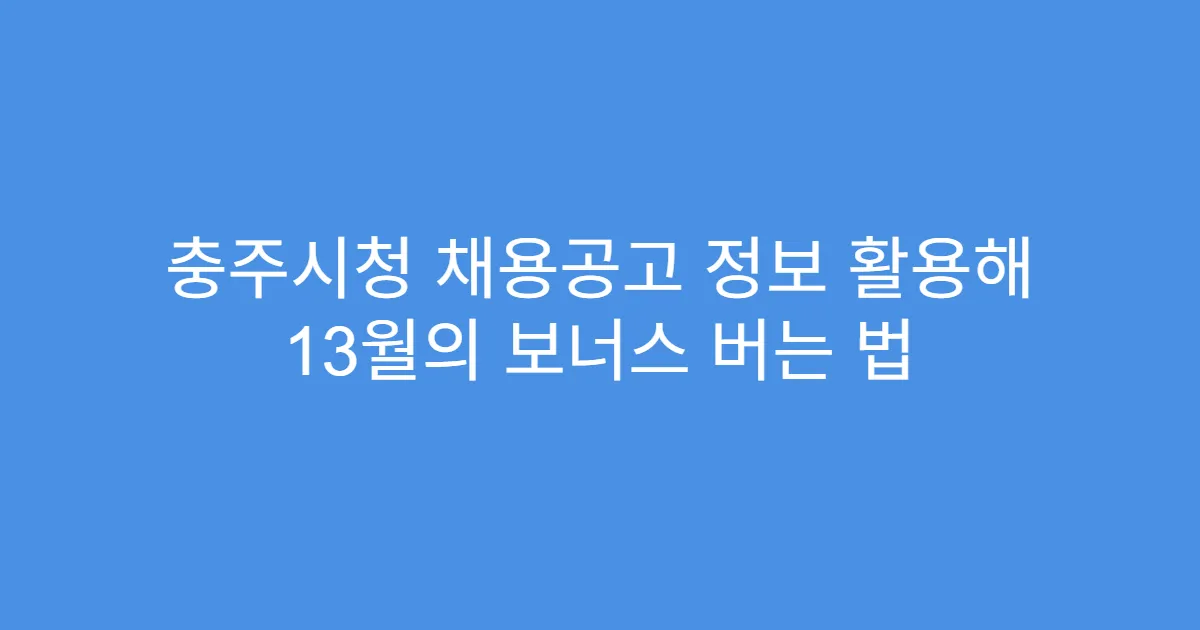 충주시청 채용공고 정보 활용해 13월의 보너스 버는 법