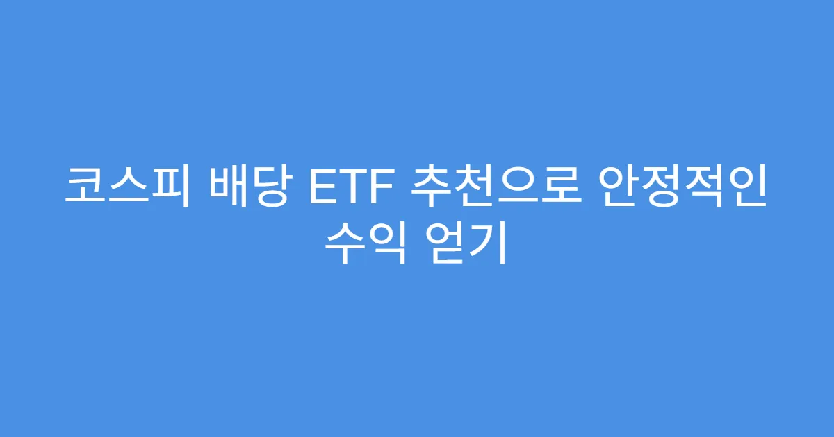 코스피 배당 ETF 추천으로 안정적인 수익 얻기