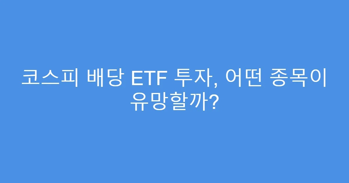 코스피 배당 ETF 투자, 어떤 종목이 유망할까?