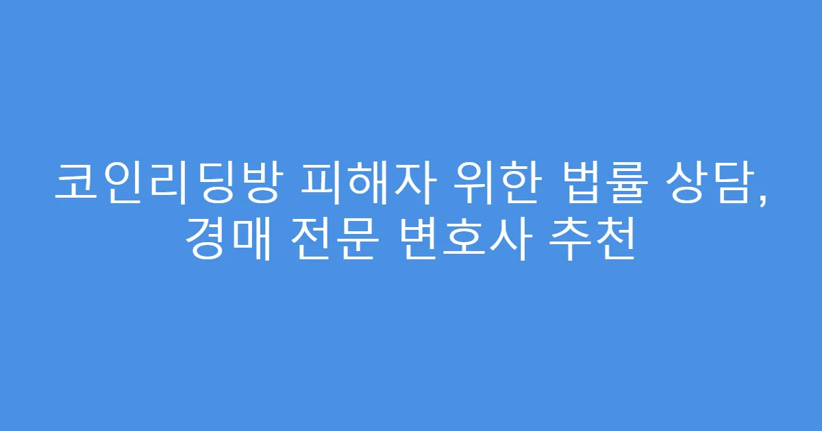 코인리딩방 피해자 위한 법률 상담, 경매 전문 변호사 추천