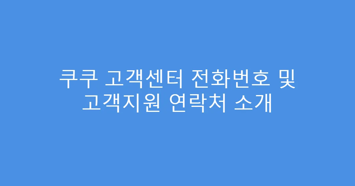 쿠쿠 고객센터 전화번호 및 고객지원 연락처 소개