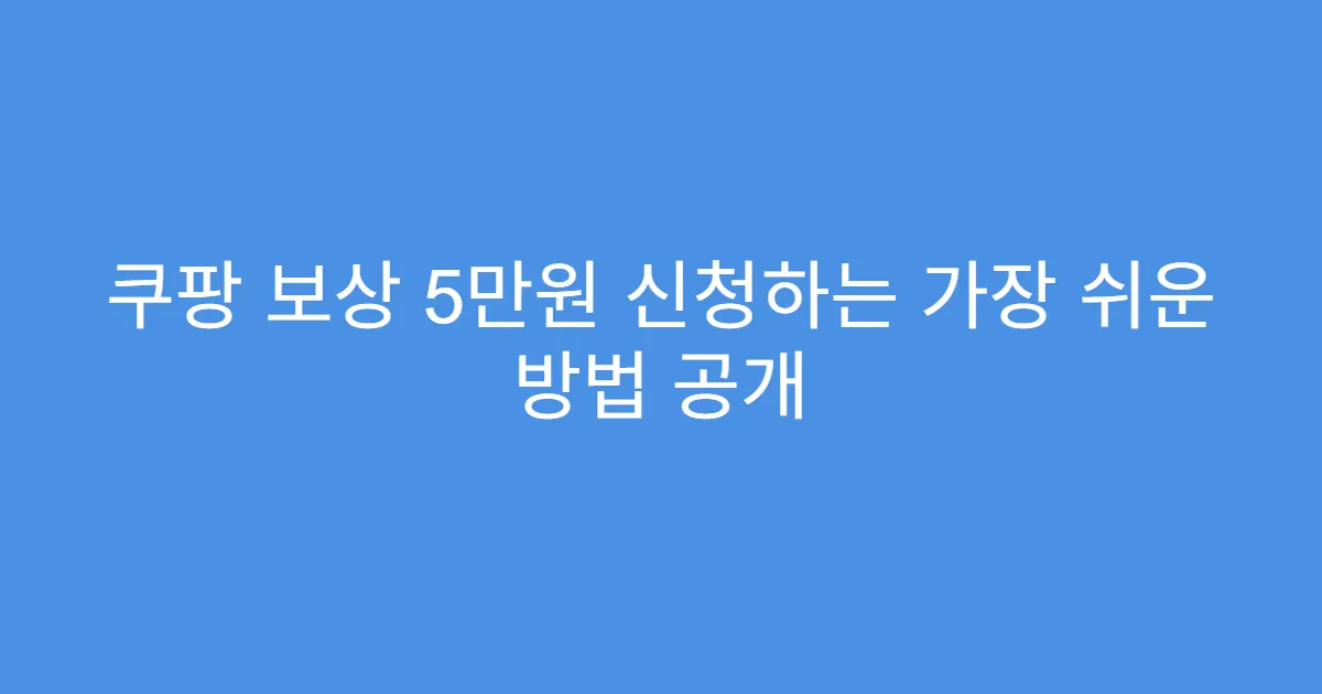 쿠팡 보상 5만원 신청하는 가장 쉬운 방법 공개