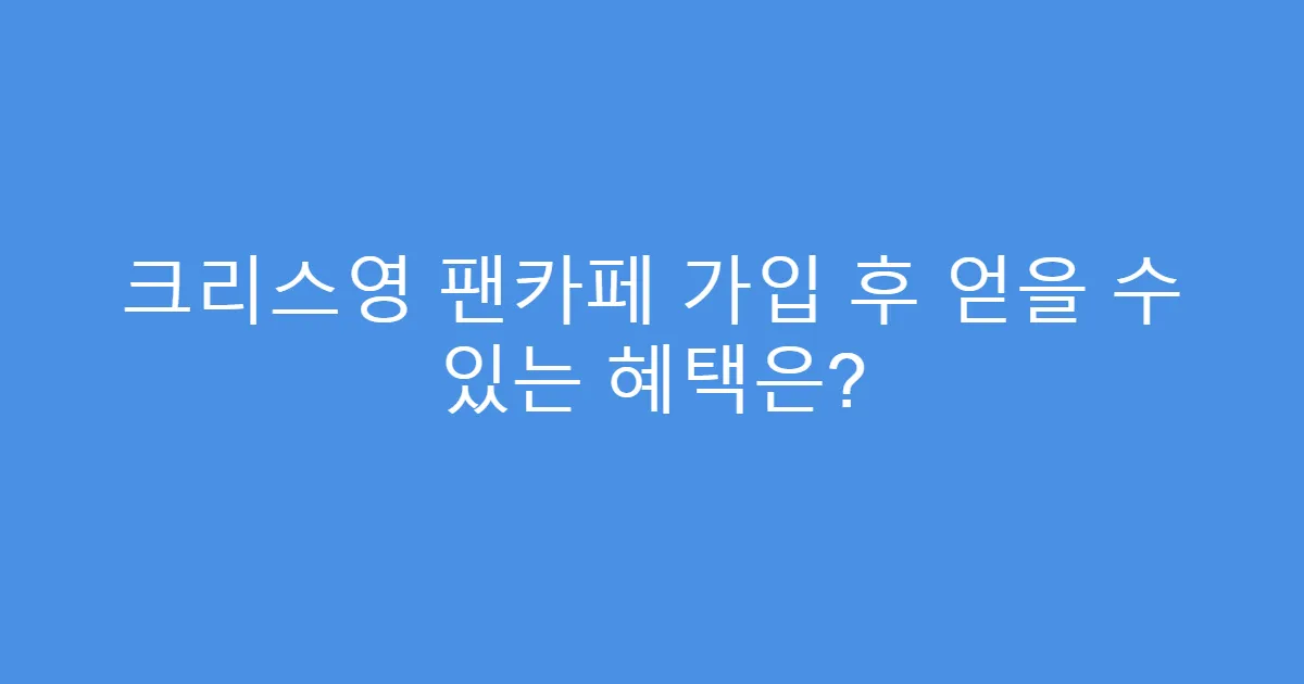 크리스영 팬카페 가입 후 얻을 수 있는 혜택은?