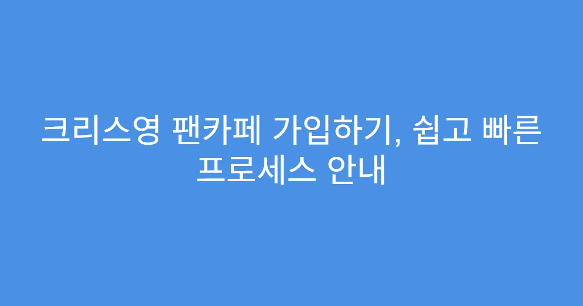 크리스영 팬카페 가입하기, 쉽고 빠른 프로세스 안내
