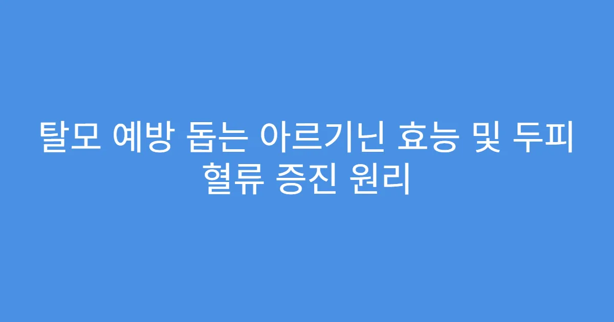 탈모 예방 돕는 아르기닌 효능 및 두피 혈류 증진 원리
