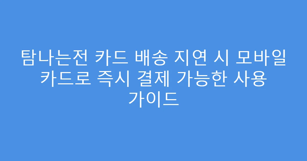 탐나는전 카드 배송 지연 시 모바일 카드로 즉시 결제 가능한 사용 가이드