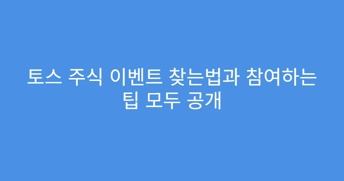 토스 주식 이벤트 찾는법과 참여하는 팁 모두 공개