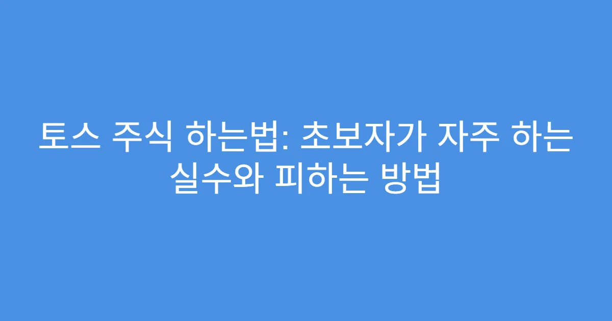 토스 주식 하는법: 초보자가 자주 하는 실수와 피하는 방법