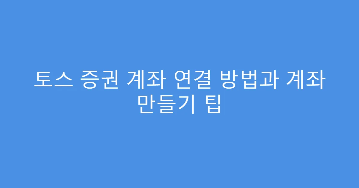 토스 증권 계좌 연결 방법과 계좌 만들기 팁