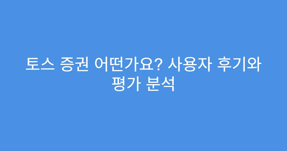 토스 증권 어떤가요? 사용자 후기와 평가 분석