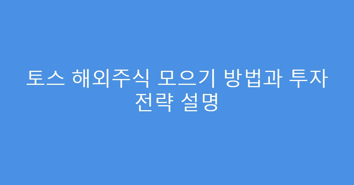 토스 해외주식 모으기 방법과 투자 전략 설명