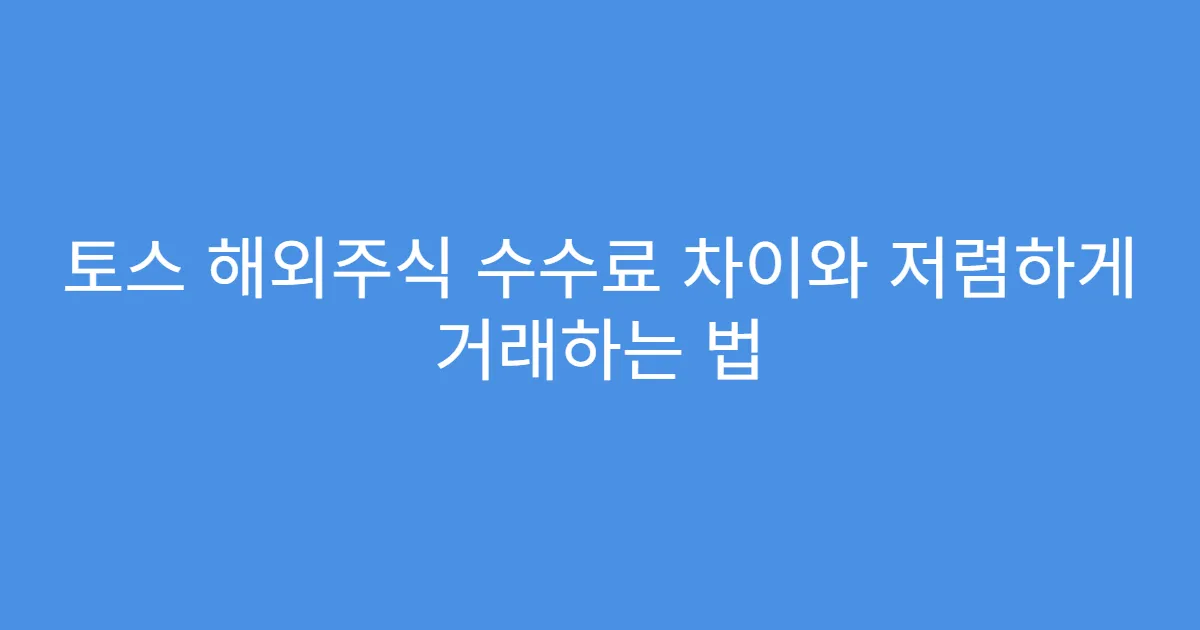 토스 해외주식 수수료 차이와 저렴하게 거래하는 법