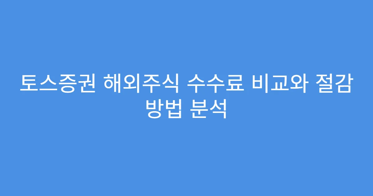 토스증권 해외주식 수수료 비교와 절감 방법 분석
