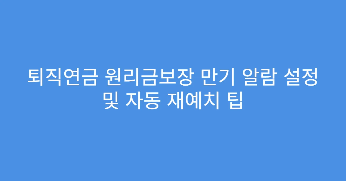 퇴직연금 원리금보장 만기 알람 설정 및 자동 재예치 팁