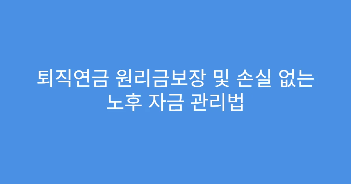 퇴직연금 원리금보장 및 손실 없는 노후 자금 관리법