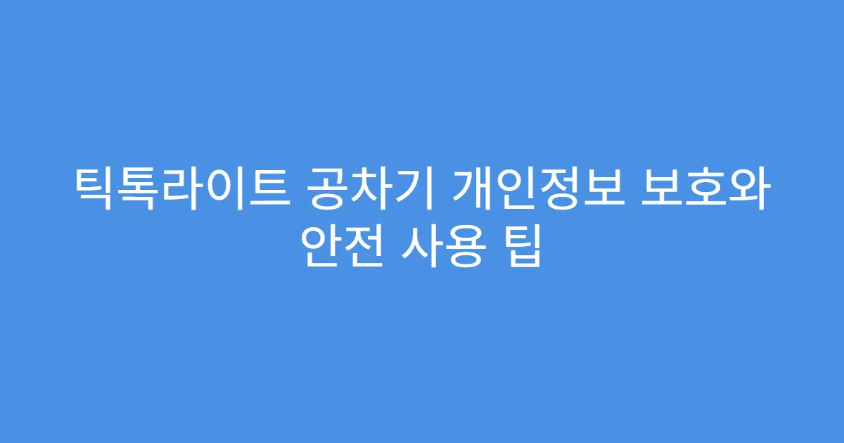 틱톡라이트 공차기 개인정보 보호와 안전 사용 팁